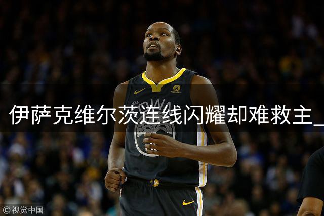 伊萨克维尔茨连线闪耀却难救主 利物浦热身赛暴露定位球致命短板