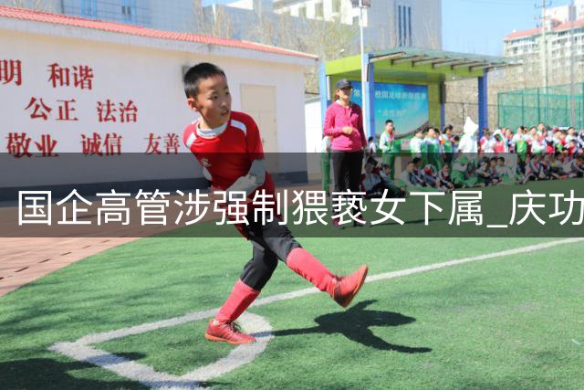 国企高管涉强制猥亵女下属 庆功酒局变"鸿门宴"引发公愤