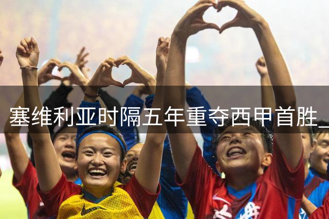塞维利亚时隔五年重夺西甲首胜 2-1力克巴列卡诺