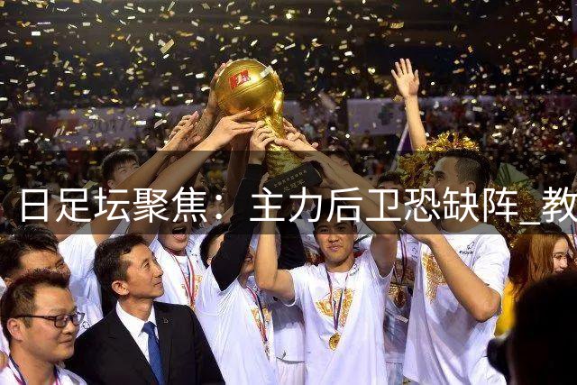 日足坛聚焦：主力后卫恐缺阵 教练组全员续约