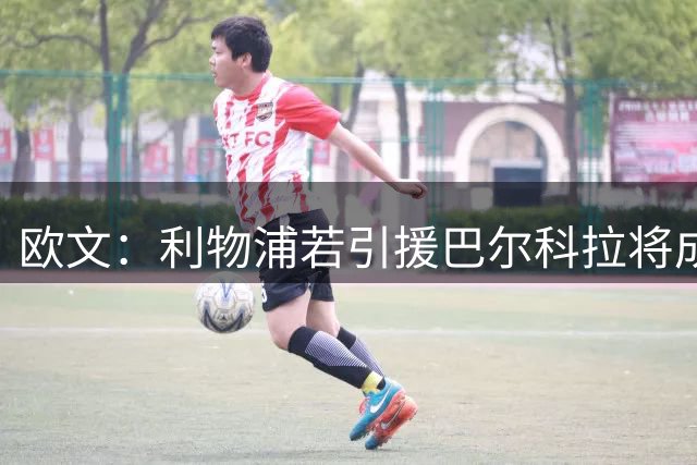 欧文：利物浦若引援巴尔科拉将成夺冠热门