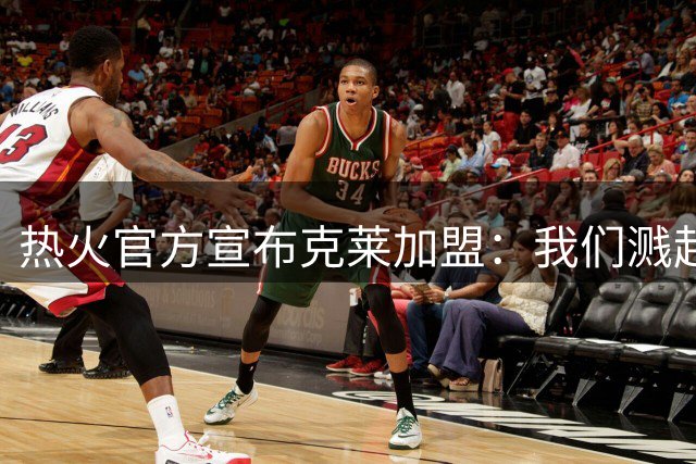 热火官方宣布克莱加盟：我们溅起了水花！