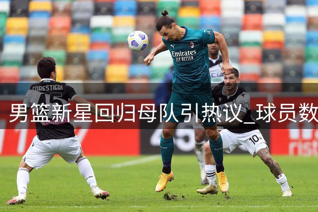 男篮新星回归母队引热议 球员数据对比显教练偏好