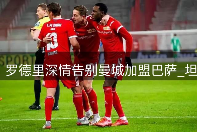 罗德里深情告别曼城加盟巴萨 坦言蓝月军团永驻心间
