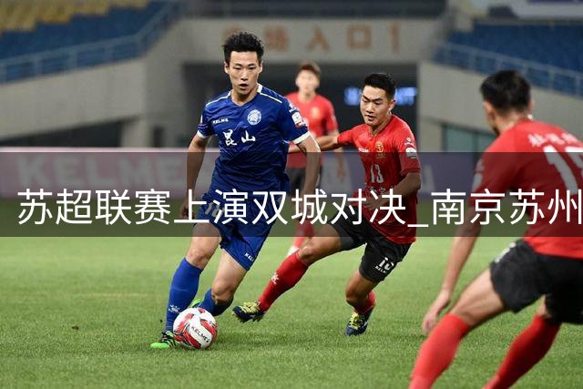 苏超联赛上演双城对决 南京苏州上演积分榜关键战