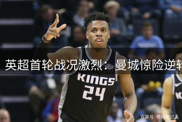 英超首轮战况激烈：曼城惊险逆转 利物浦客场遭逼平
