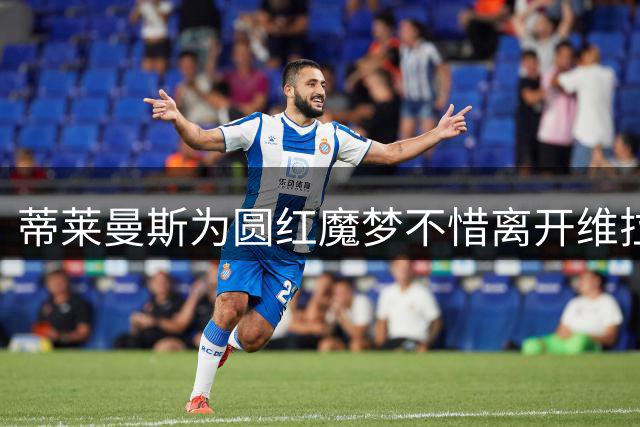 蒂莱曼斯为圆红魔梦不惜离开维拉 自曝两次错失曼联内情