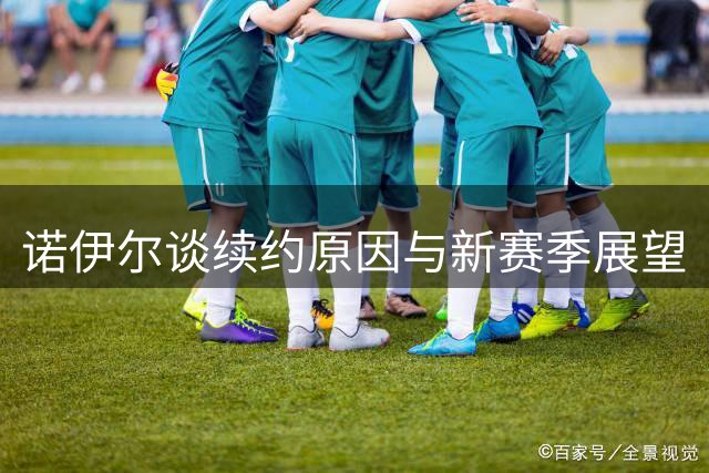 诺伊尔谈续约原因与新赛季展望