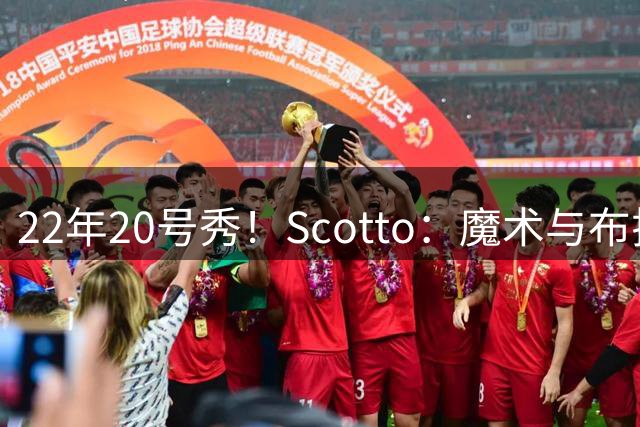 22年20号秀！Scotto：魔术与布拉纳姆签下Exhibit 10合同